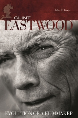 Clint Eastwood: Evolution of a Filmmaker by Foote, John H.
