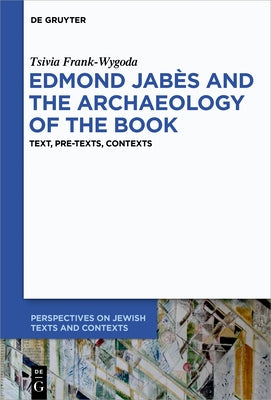 Edmond Jabès and the Archaeology of the Book: Text, Pre-Texts, Contexts by Wygoda Frank, Tsivia