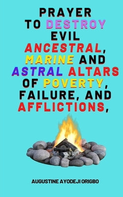 Prayer To Destroy Evil Ancestral, Marine and astral Altars of Poverty, Failure, and aflictions, by Origbo, Augustine Ayodeji