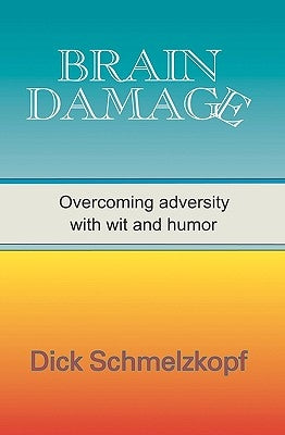 Brain Damage: Overcoming Adversity With Wit And Humor by Schmelzkopf, Dick