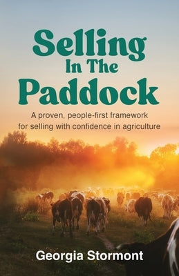 Selling in the Paddock: A Proven, People-First Framework for Selling with Confidence in Agriculture by Stormont, Georgia
