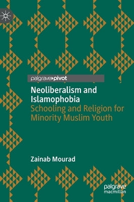 Neoliberalism and Islamophobia: Schooling and Religion for Minority Muslim Youth by Mourad, Zainab