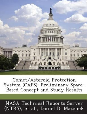 Comet/Asteroid Protection System (CAPS): Preliminary Space-Based Concept and Study Results by Nasa Technical Reports Server (Ntrs)