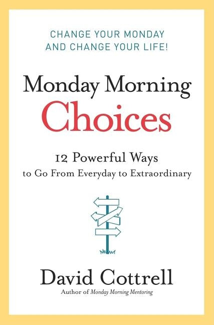 Monday Morning Choices: 12 Powerful Ways to Go from Everyday to Extraordinary by Cottrell, David