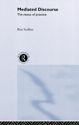 Mediated Discourse: The nexus of practice by Scollon, Ron