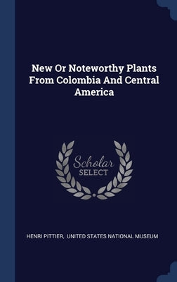 New Or Noteworthy Plants From Colombia And Central America by Pittier, Henri