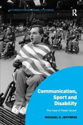 Communication, Sport and Disability: The Case of Power Soccer by Jeffress, Michael S.