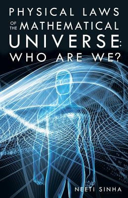 Physical Laws of the Mathematical Universe: Who Are We? by Sinha, Neeti