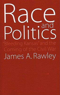 Race and Politics: Bleeding Kansas and the Coming of the Civil War by Rawley, James a.
