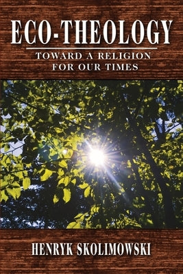 Eco-Theology: Toward a Religion for our Times by Skolimowski, Henryk