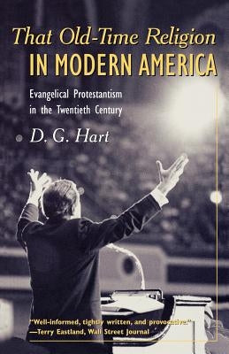 That Old-Time Religion in Modern America: Evangelical Protestantism in the Twentieth Century by Hart, D. G.
