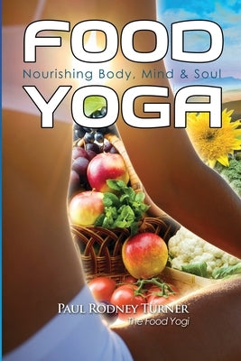 Food Yoga: Nourishing Body, Mind & Soul by Turner, Paul Rodney