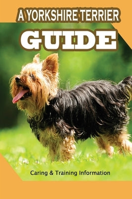 A Yorkshire Terrier Guide: Caring & Training Information: Bringing Your Yorkie Puppy Home by Jarocki, Annamae