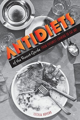 Antidiets of the Avant-Garde: From Futurist Cooking to Eat Art by Novero, Cecilia