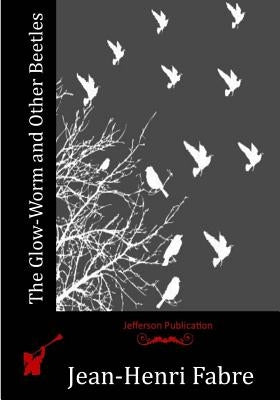 The Glow-Worm and Other Beetles by Fabre, Jean-Henri