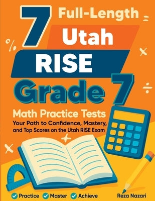 7 Full-Length Utah RISE Grade 7 Math Practice Tests: Your Path to Confidence, Mastery, and Top Scores on the Utah RISE Exam by Nazari, Reza