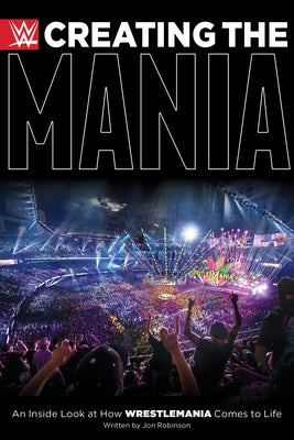 Creating the Mania: An Inside Look at How Wrestlemania Comes to Life by Robinson, Jon
