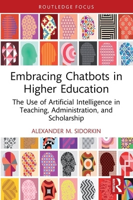 Embracing Chatbots in Higher Education: The Use of Artificial Intelligence in Teaching, Administration, and Scholarship by Sidorkin, Alexander M.