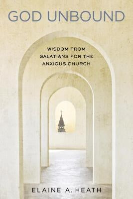God Unbound: Wisdom from Galatians for the Anxious Church by Heath, Elaine A.