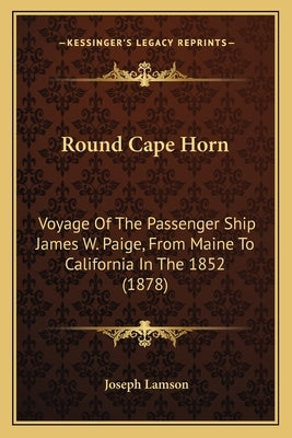 Round Cape Horn: Voyage Of The Passenger Ship James W. Paige, From Maine To California In The 1852 (1878) by Lamson, Joseph