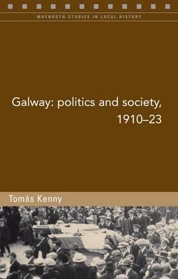 Galway: Politics and Society, 1910-23 Volume 95 by Kenny, Tomás
