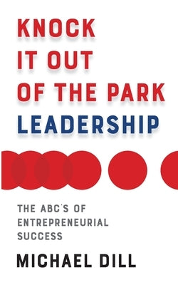 Knock It Out of the Park Leadership: The ABC's of Entrepreneurial Success by Dill, Michael