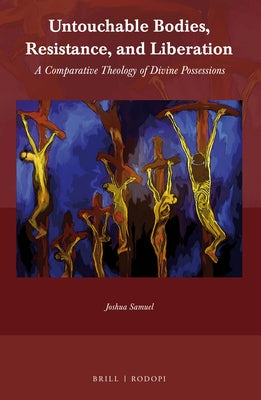 Untouchable Bodies, Resistance, and Liberation: A Comparative Theology of Divine Possessions by Samuel