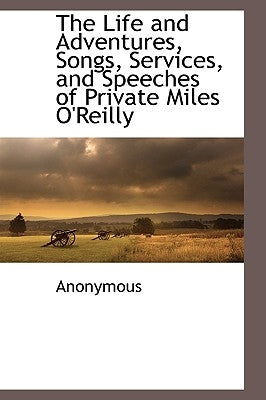 The Life and Adventures, Songs, Services, and Speeches of Private Miles O'Reilly by Anonymous