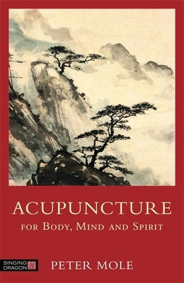 Acupuncture for Body, Mind and Spirit by Mole, Peter