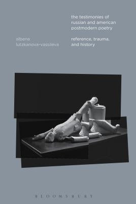 The Testimonies of Russian and American Postmodern Poetry by Lutzkanova-Vassileva, Albena