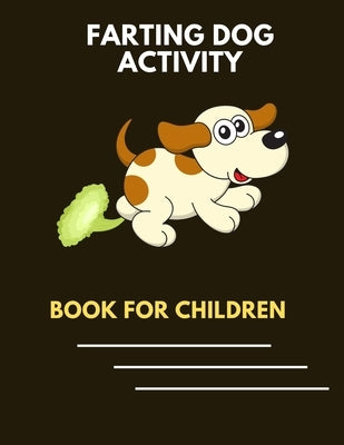 Farting dog activity book for children: A collection of Funny & super easy puppies activity pages for kids & toddlers, boys & girls . Beautiful Book f by Publishing House, Abc