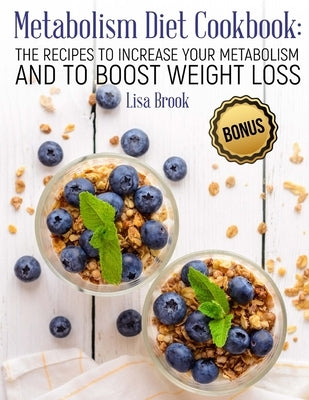 Metabolism Diet Cookbook: The Recipes to Increase Your Metabolism and to Boost Weight Loss by Brook, Lisa