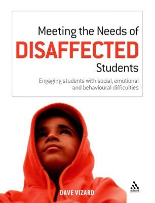 Meeting the Needs of Disaffected Students: Engaging Students with Social, Emotional and Behavioural Difficulties by Vizard, Dave