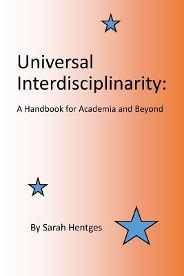 Universal Interdisciplinarity: A Handbook for Academia and Beyond by Hentges, Sarah
