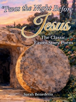 'Twas the Night Before Jesus - The Classic Easter Story Poem: From Palm Sunday to His Glorious Ascension by Benedetto, Sarah