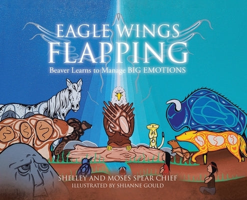 Eagle Wings Flapping: Beaver Learns to Manage Big Emotions by Spear Chief, Shelley