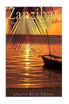 Zanzibar: The History of the International Trade Center off the Coast of Africa by Charles River Editors