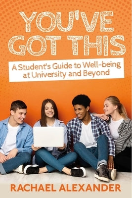 You've Got This: A Student's Guide to Well-being at University and Beyond by Alexander, Rachael
