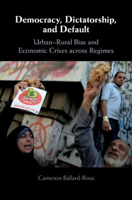 Democracy, Dictatorship, and Default: Urban-Rural Bias and Economic Crises Across Regimes by Ballard-Rosa, Cameron