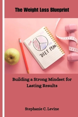 The Weight Loss Blueprint: Building a Strong Mindset for Lasting Results by Levine, Stephanie C.