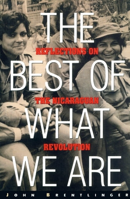 The Best of What We Are: Reflections on the Nicaraguan Revolution by Brentlinger, John
