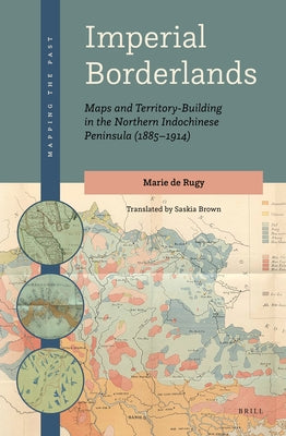 Imperial Borderlands: Maps and Territory-Building in the Northern Indochinese Peninsula (1885-1914) by Brown, Saskia