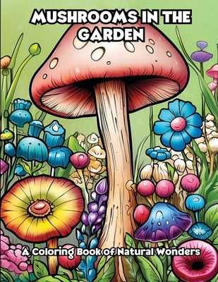 Mushrooms in the Garden: A Coloring Book of Natural Wonders by Libroteka