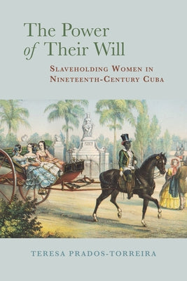 The Power of Their Will: Slaveholding Women in Nineteenth-Century Cuba by Prados-Torreira, Teresa