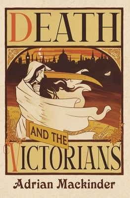 Death and the Victorians: A Dark Fascination by Mackinder, Adrian