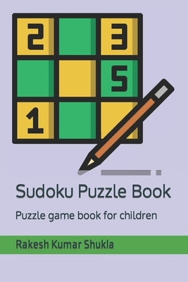 Sudoku Puzzle Book: Puzzle game book for children by Shukla, Rakesh Kumar
