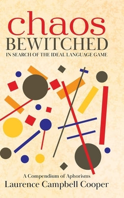 Chaos Bewitched: In Search of the Ideal Language Game (A Compendium of Aphorisms) by Cooper, Laurence Campbell