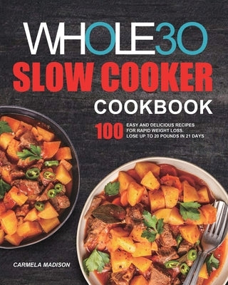 The Whole30 Slow Cooker Cookbook: 100 Easy and Delicious Recipes for Rapid Weight Loss. Lose Up to 20 Pounds in 21 Days by Madison, Carmela