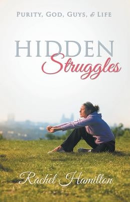 Hidden Struggles: Purity, God, Guys and Life by Hamilton, Rachel