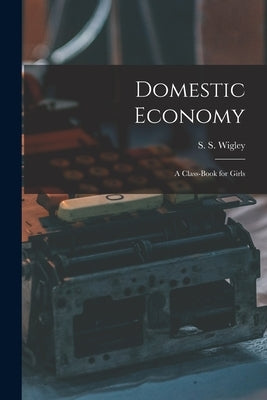Domestic Economy: A Class-Book for Girls by Wigley, S. S.